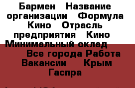 Бармен › Название организации ­ Формула Кино › Отрасль предприятия ­ Кино › Минимальный оклад ­ 25 000 - Все города Работа » Вакансии   . Крым,Гаспра